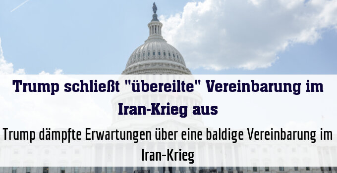 Trump dämpfte Erwartungen über eine baldige Vereinbarung im Iran-Krieg