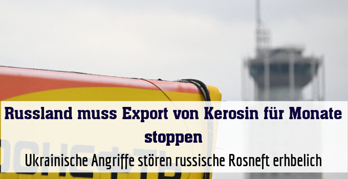 Ukrainische Angriffe stören russische Rosneft erhbelich