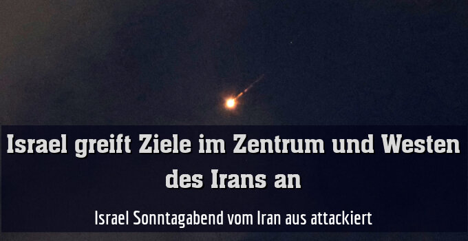 Israel Sonntagabend vom Iran aus attackiert