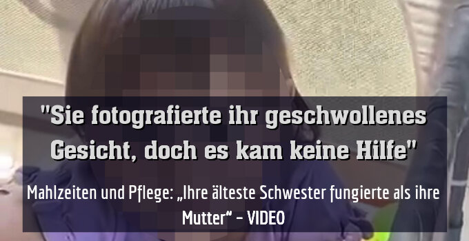 Mahlzeiten und Pflege: „Ihre älteste Schwester[9] fungierte als ihre Mutter“ – VIDEO
