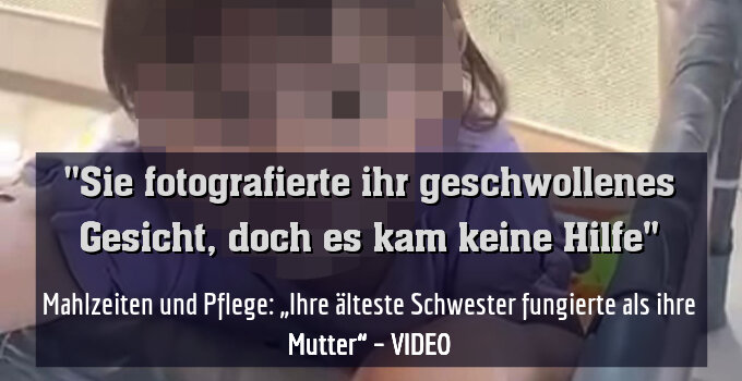 Mahlzeiten und Pflege: „Ihre älteste Schwester[9] fungierte als ihre Mutter“ – VIDEO