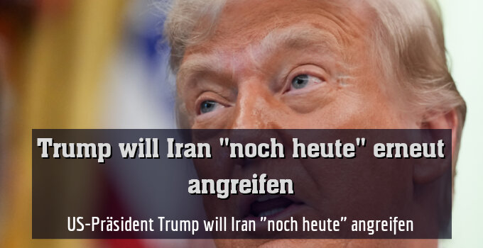 US-Präsident Trump will Iran "noch heute" angreifen