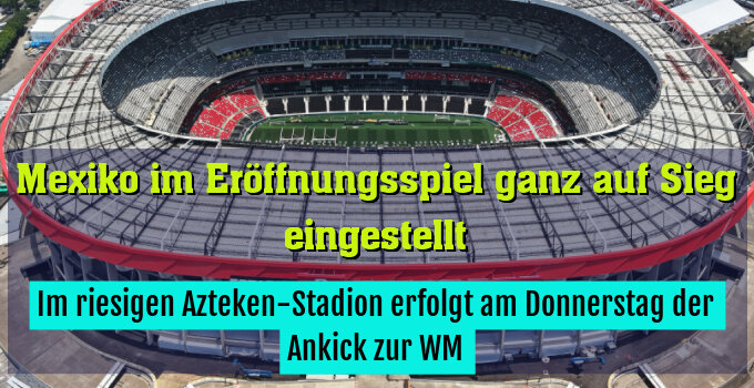 Im riesigen Azteken-Stadion erfolgt am Donnerstag der Ankick zur WM
