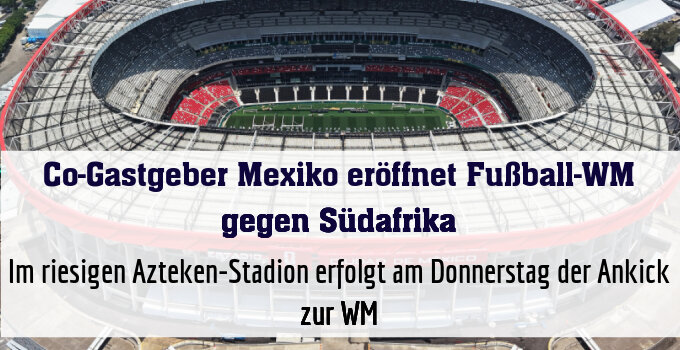 Im riesigen Azteken-Stadion erfolgt am Donnerstag der Ankick zur WM