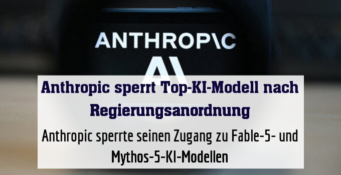Anthropic sperrte seinen Zugang zu Fable-5- und Mythos-5-KI-Modellen