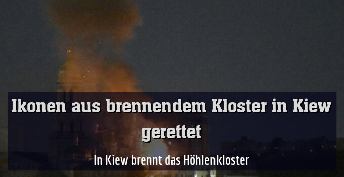 In Kiew brennt das Höhlenkloster