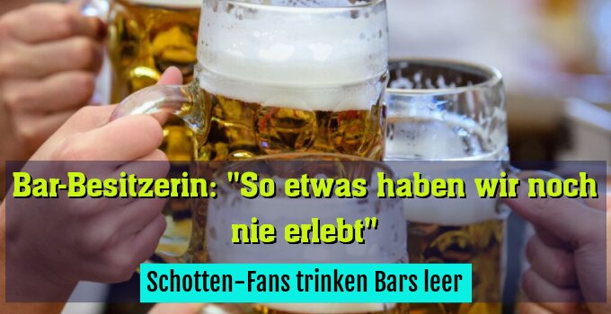 Schotten-Fans trinken Bars leer