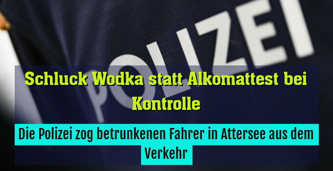 Die Polizei zog betrunkenen Fahrer in Attersee aus dem Verkehr