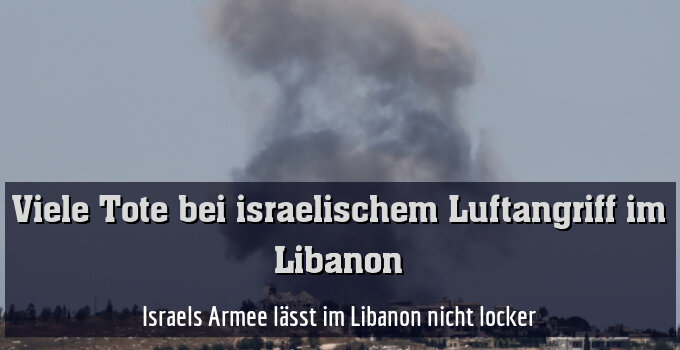 Israels Armee lässt im Libanon nicht locker