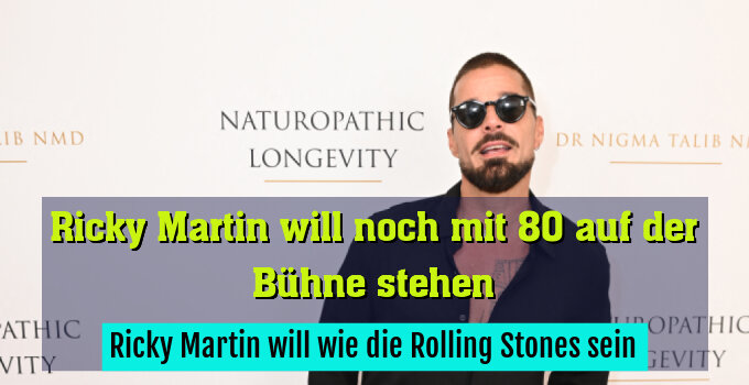 Ricky Martin will wie die Rolling Stones sein