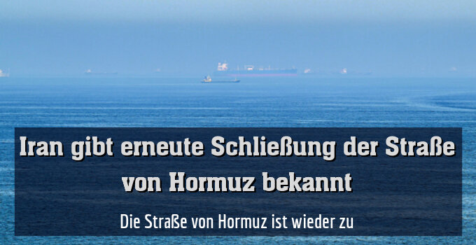 Die Straße von Hormuz ist wieder zu