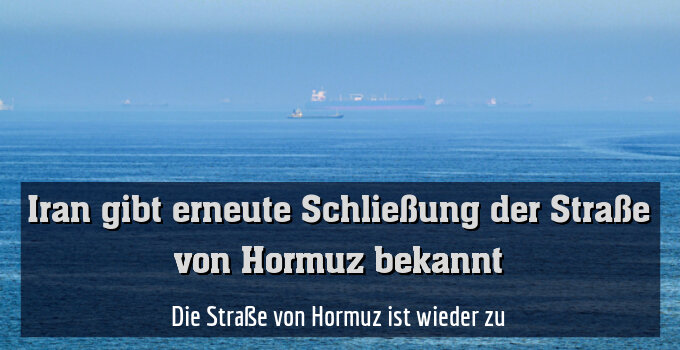 Die Straße von Hormuz ist wieder zu