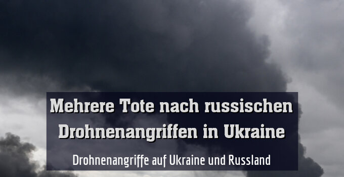 Drohnenangriffe auf Ukraine und Russland