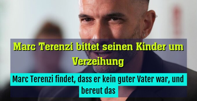Marc Terenzi findet, dass er kein guter Vater war, und bereut das