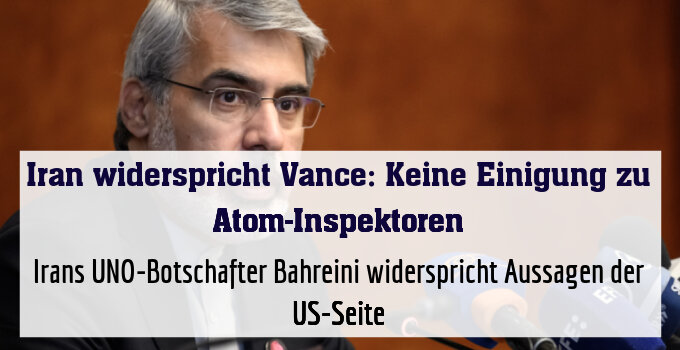 Irans UNO-Botschafter Bahreini widerspricht Aussagen der US-Seite