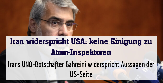 Irans UNO-Botschafter Bahreini widerspricht Aussagen der US-Seite