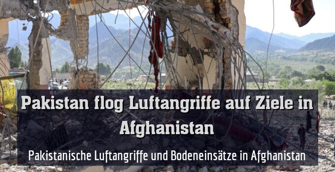 Pakistanische Luftangriffe und Bodeneinsätze in Afghanistan