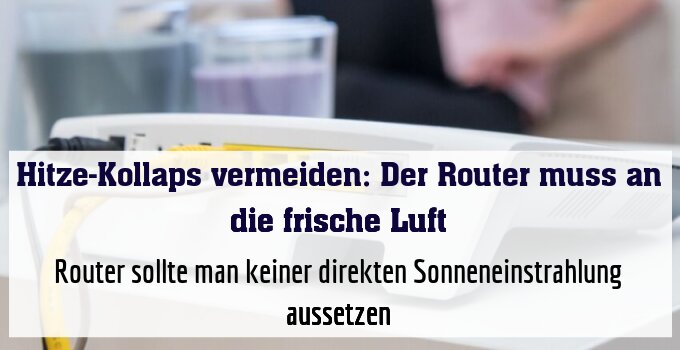 Router sollte man keiner direkten Sonneneinstrahlung aussetzen