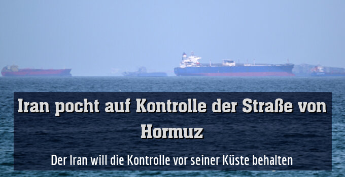 Der Iran will die Kontrolle vor seiner Küste behalten