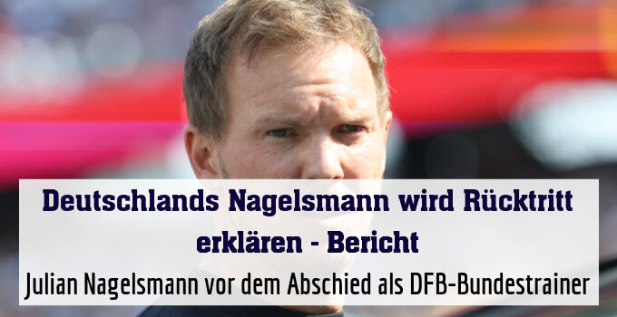 Julian Nagelsmann vor dem Abschied als DFB-Bundestrainer