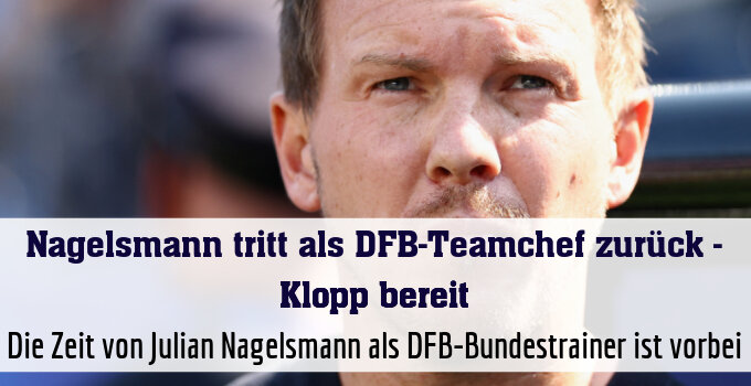 Die Zeit von Julian Nagelsmann als DFB-Bundestrainer ist vorbei