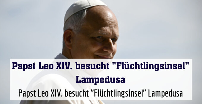 Papst Leo XIV. besucht "Flüchtlingsinsel" Lampedusa