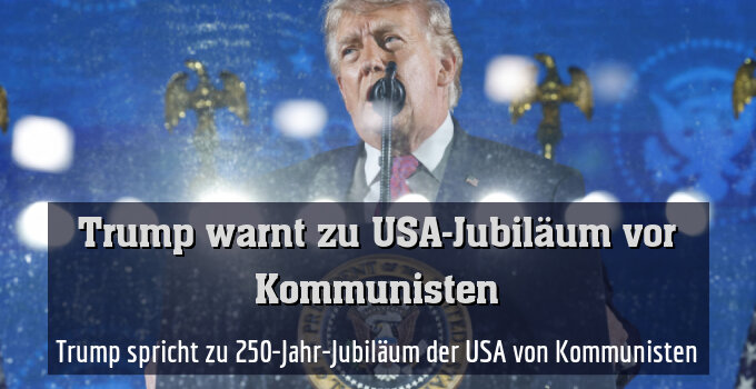 Trump spricht zu 250-Jahr-Jubiläum der USA von Kommunisten