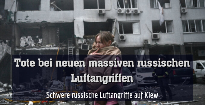 Schwere russische Luftangriffe auf Kiew