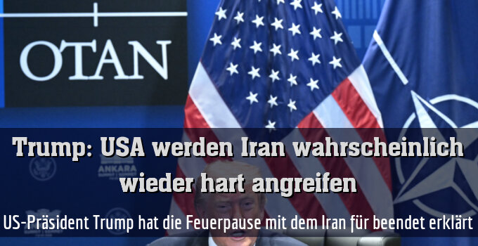 US-Präsident Trump hat die Feuerpause mit dem Iran für beendet erklärt