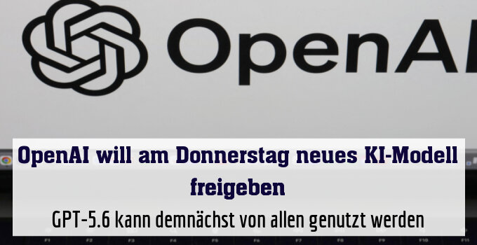 GPT-5.6 kann demnächst von allen genutzt werden