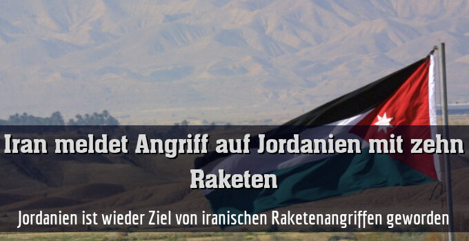 Jordanien ist wieder Ziel von iranischen Raketenangriffen geworden