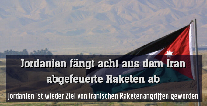 Jordanien ist wieder Ziel von iranischen Raketenangriffen geworden