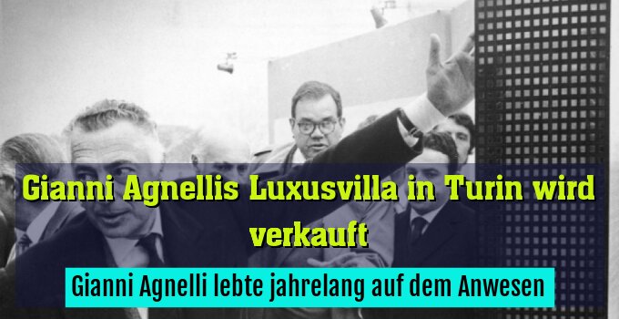 Gianni Agnelli lebte jahrelang auf dem Anwesen