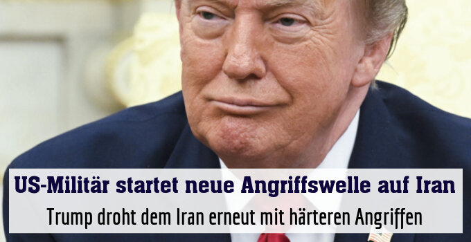 Trump droht dem Iran erneut mit härteren Angriffen