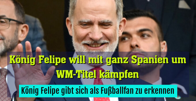König Felipe gibt sich als Fußballfan zu erkennen