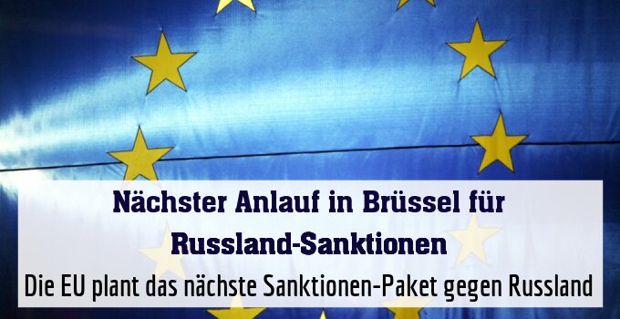 Die EU plant das nächste Sanktionen-Paket gegen Russland
