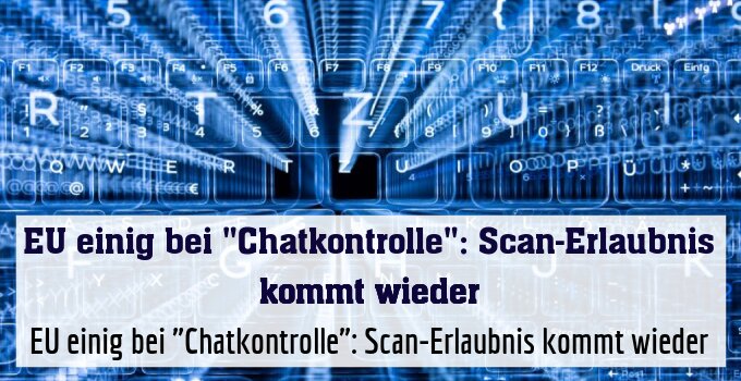 EU einig bei "Chatkontrolle": Scan-Erlaubnis kommt wieder