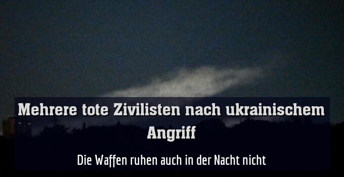Die Waffen ruhen auch in der Nacht nicht
