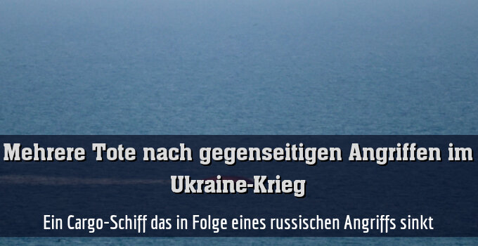 Ein Cargo-Schiff das in Folge eines russischen Angriffs sinkt