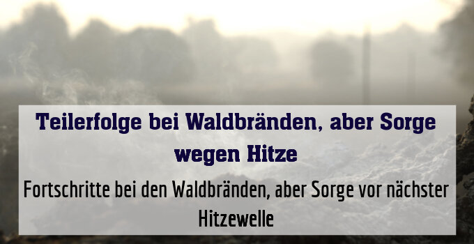 Fortschritte bei den Waldbränden, aber Sorge vor nächster Hitzewelle