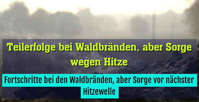 Fortschritte bei den Waldbränden, aber Sorge vor nächster Hitzewelle