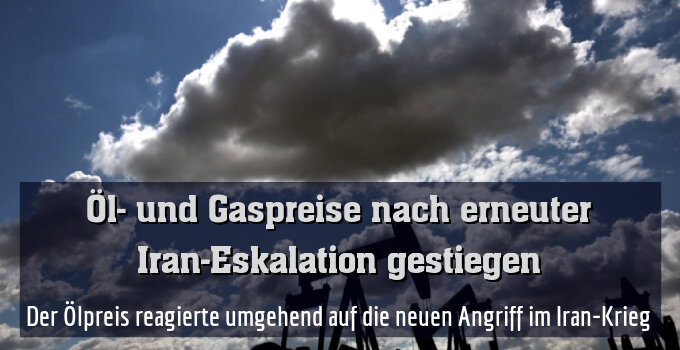 Der Ölpreis reagierte umgehend auf die neuen Angriff im Iran-Krieg