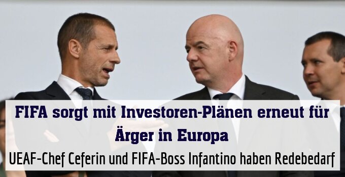 UEAF-Chef Ceferin und FIFA-Boss Infantino haben Redebedarf
