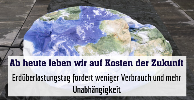 Erdüberlastungstag fordert weniger Verbrauch und mehr Unabhängigkeit