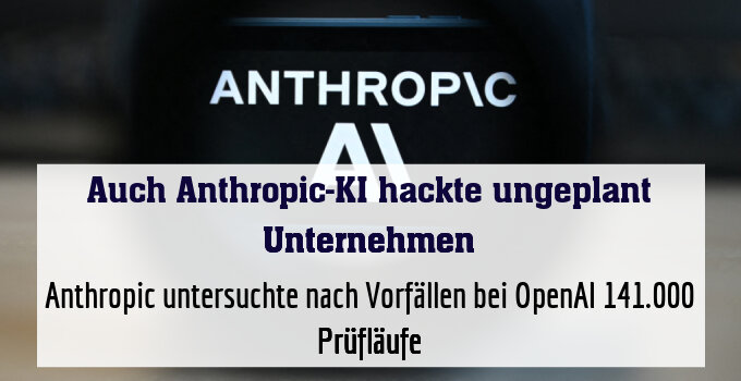 Anthropic untersuchte nach Vorfällen bei OpenAI 141.000 Prüfläufe