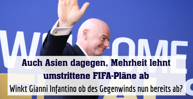 Winkt Gianni Infantino ob des Gegenwinds nun bereits ab?