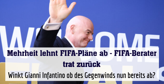 Winkt Gianni Infantino ob des Gegenwinds nun bereits ab?