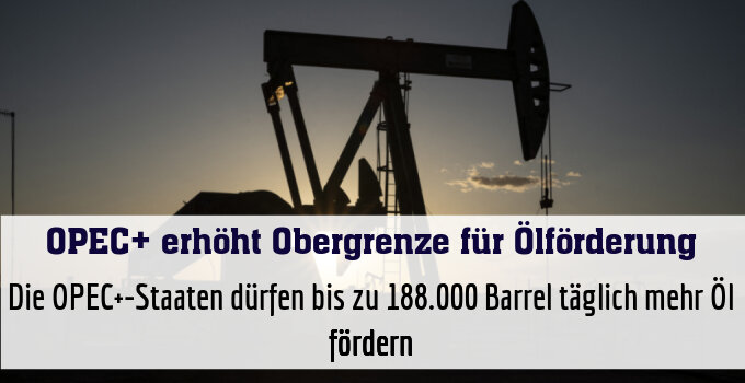 Die OPEC+-Staaten dürfen bis zu 188.000 Barrel täglich mehr Öl fördern