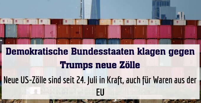 Neue US-Zölle sind seit 24. Juli in Kraft, auch für Waren aus der EU