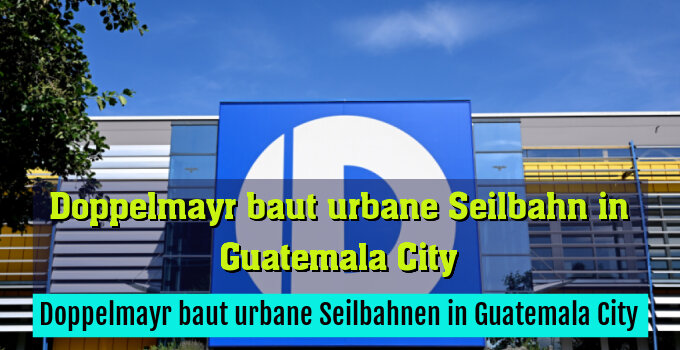 Doppelmayr baut urbane Seilbahnen in Guatemala City